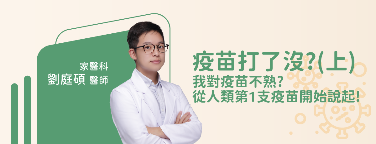 疫苗打了沒(上)我對疫苗不熟?從人類第1支疫苗開始說起!-家醫科劉庭碩醫師：為了保護自己和身邊重要的人們，你是否有看到街頭巷尾或是手機電視上，政府宣導大家來打疫苗的廣告呢？