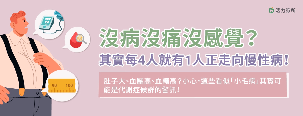 預防慢性病，小心代謝症候群!：如果你有肚子大、血壓高、血糖高等狀況，別輕忽！這些表面看似「小毛病」，其實都是「代謝症候群」的警訊。