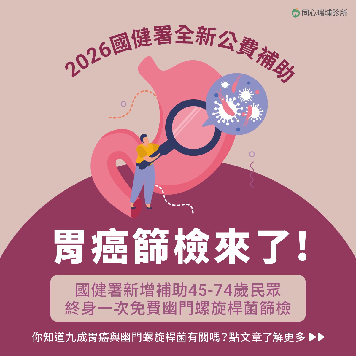 2026遠離胃癌威脅，從幽門螺旋桿菌篩檢開始。：國健署於2026年起推出全新公費補助計畫，讓45歲至74歲的民眾可進行胃幽門桿菌檢查，透過一次糞便檢測，即可有效預防胃癌發生。